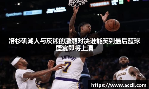 洛杉矶湖人与灰熊的激烈对决谁能笑到最后篮球盛宴即将上演