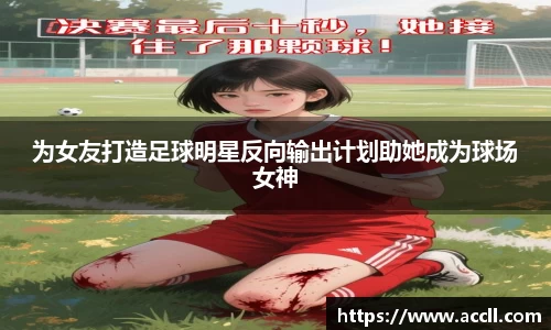 为女友打造足球明星反向输出计划助她成为球场女神