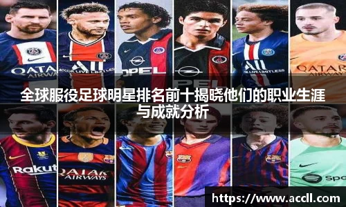 全球服役足球明星排名前十揭晓他们的职业生涯与成就分析